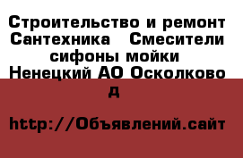 Строительство и ремонт Сантехника - Смесители,сифоны,мойки. Ненецкий АО,Осколково д.